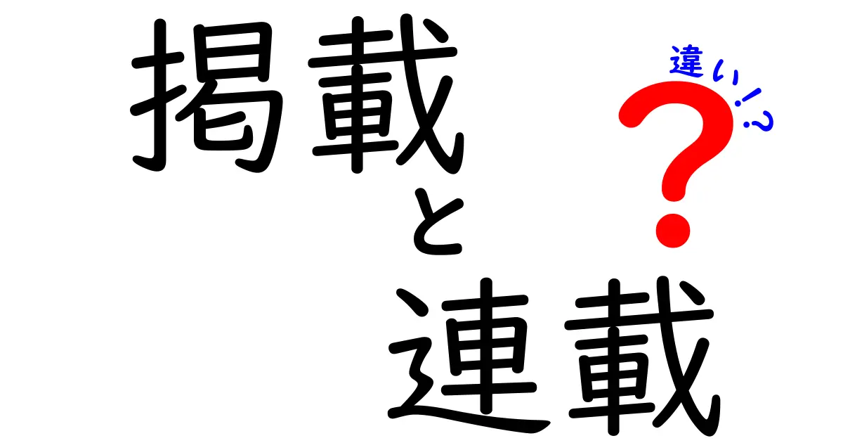 掲載と連載の違いとは？それぞれの特徴をわかりやすく解説！