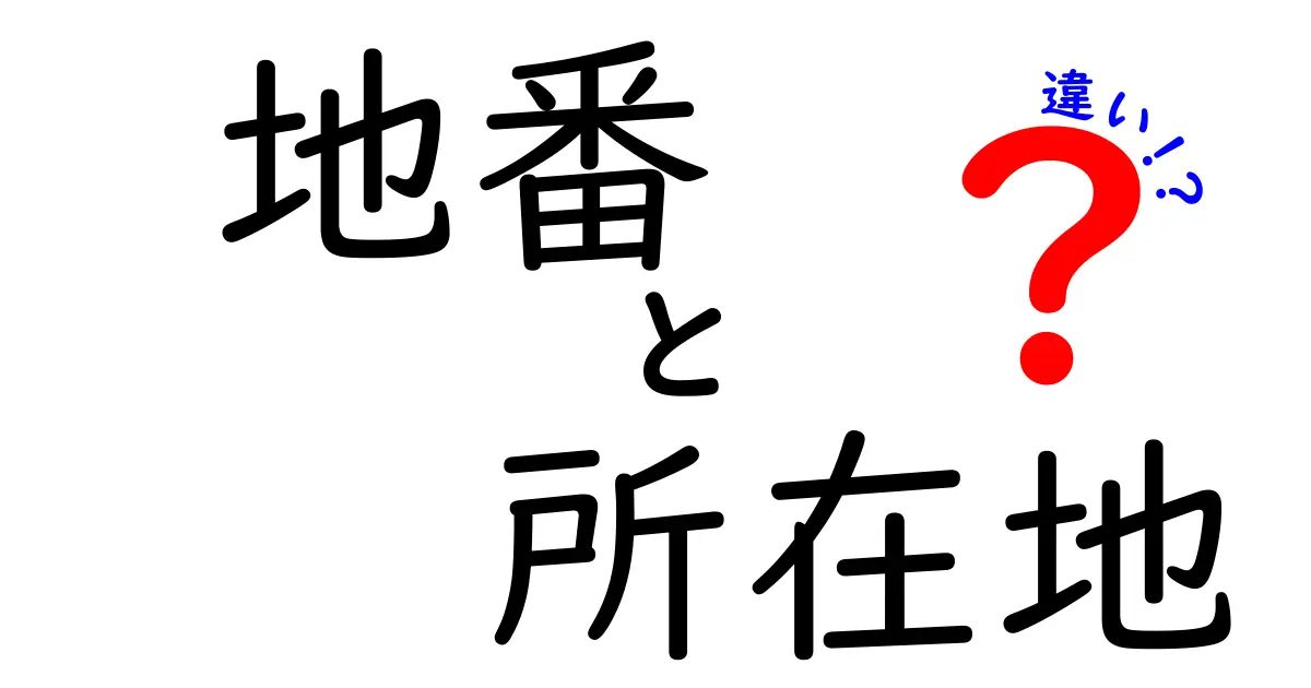 地番と所在地の違いを徹底解説！あなたの土地を知ろう