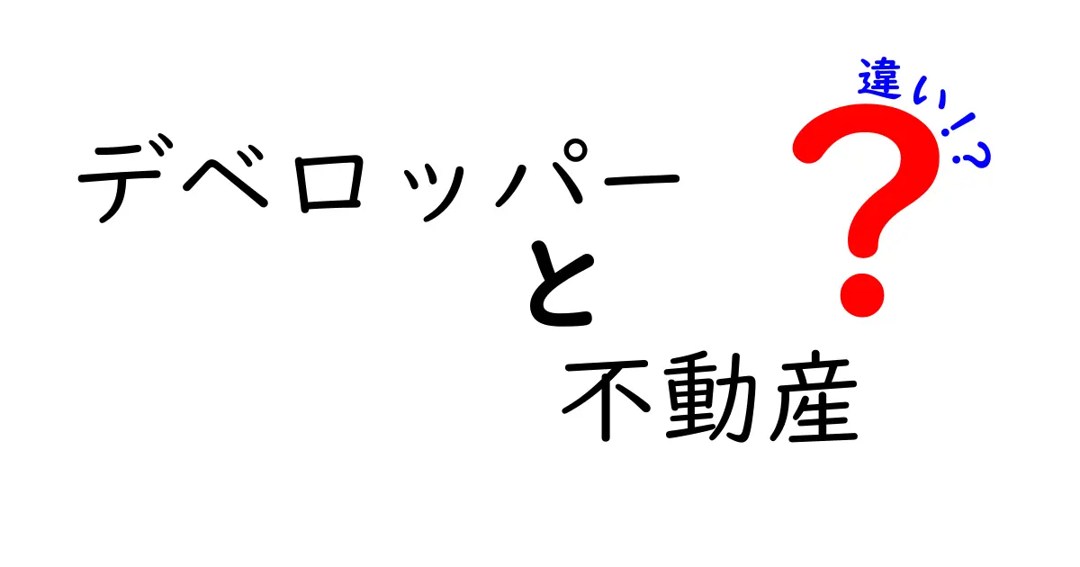 デベロッパーと不動産の違いとは？分かりやすく解説します！