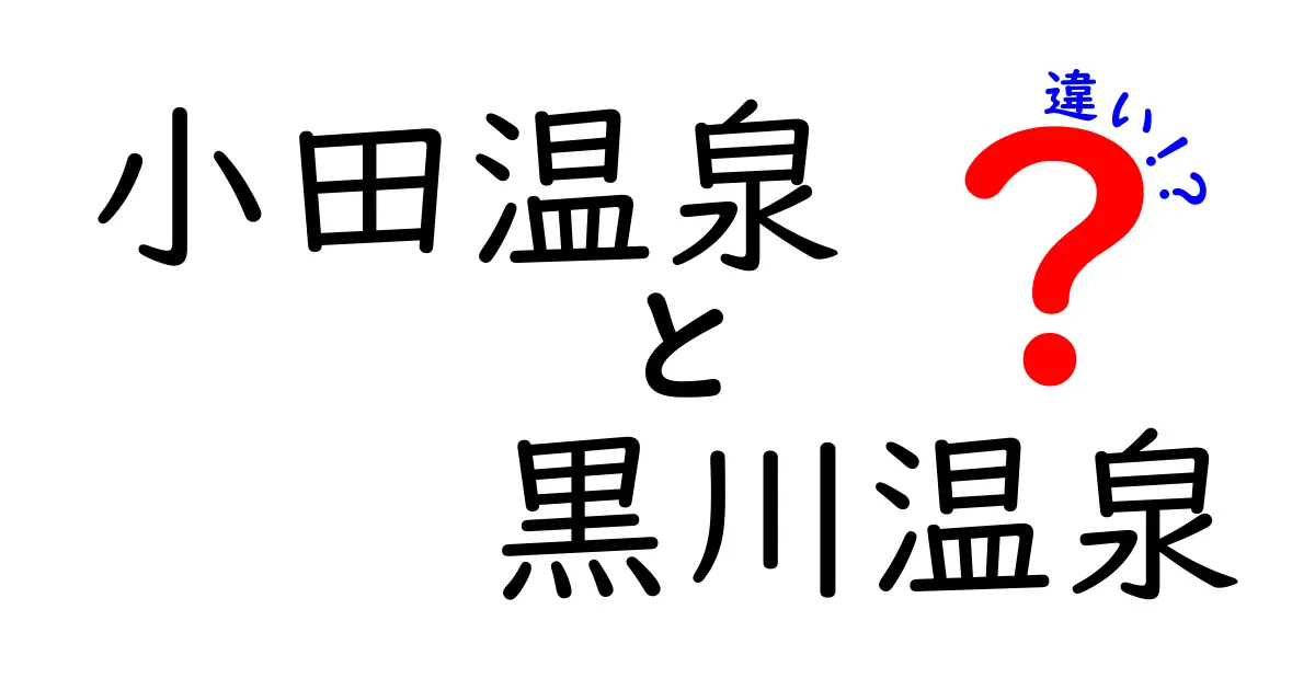 小田温泉と黒川温泉の違いを徹底解説！あなたにぴったりの温泉はどっち？