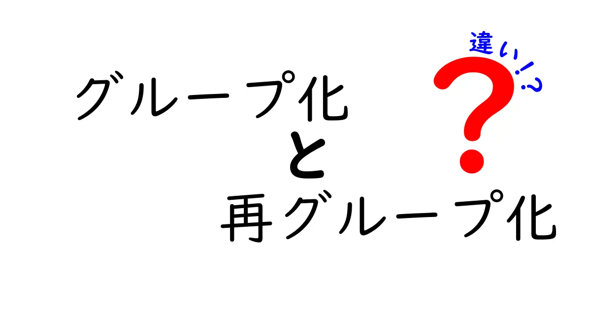 グループ化と再グループ化の違いを徹底解説！分かりやすく解説します