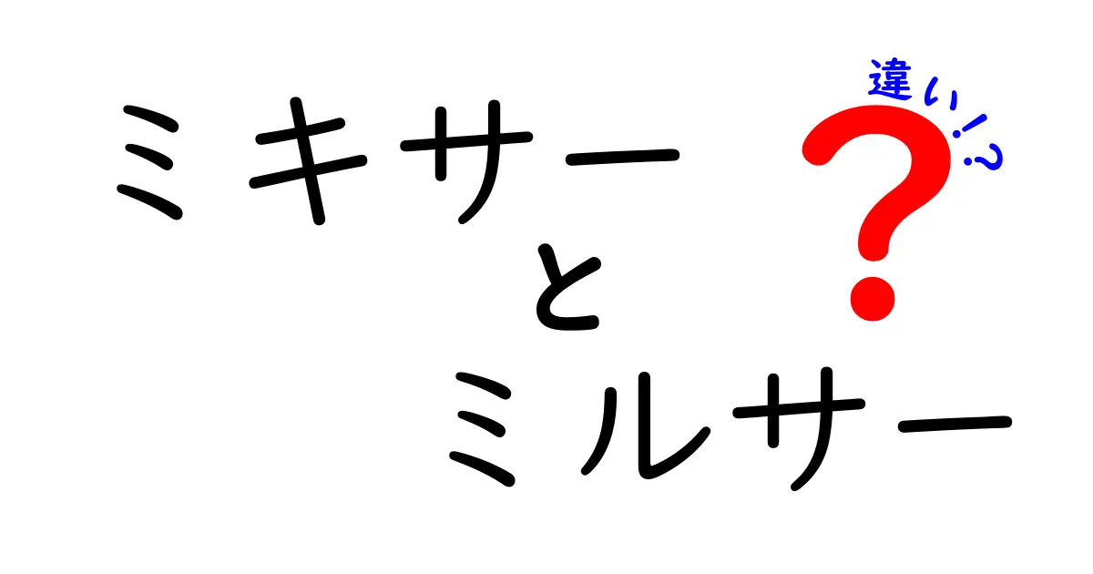 ミキサーとミルサーの違いとは？選び方ガイド