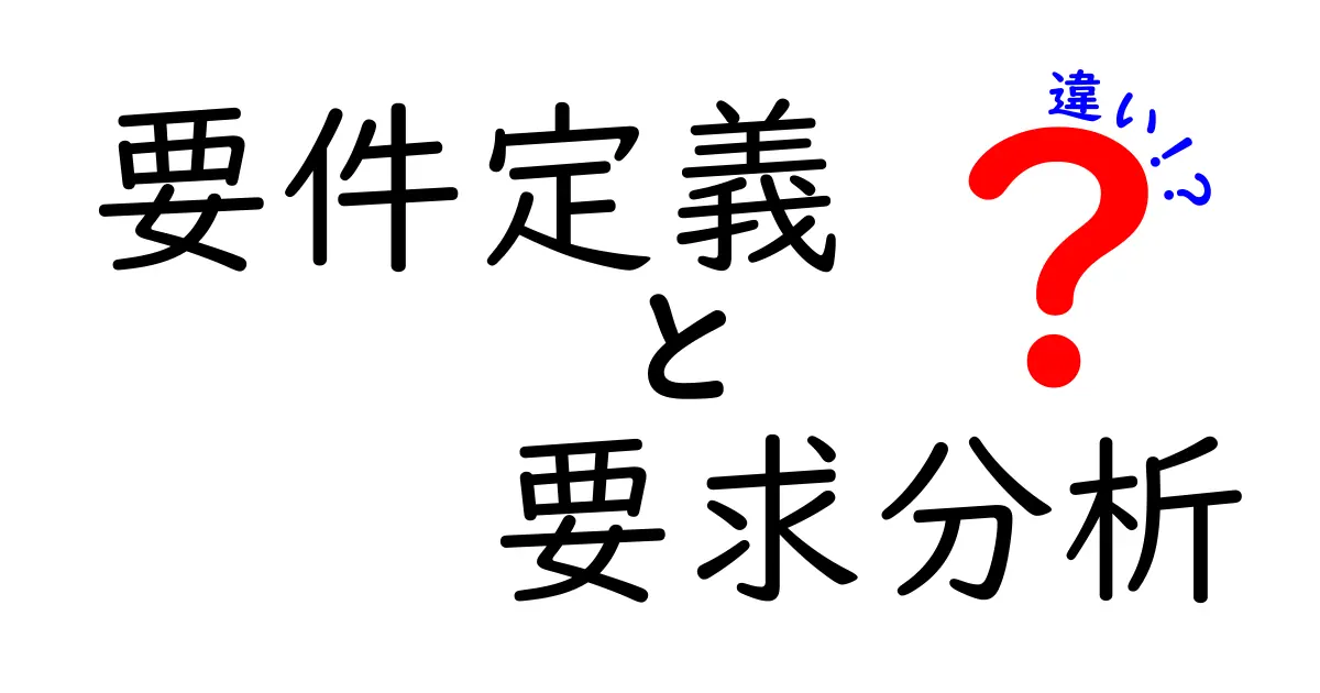 要件定義と要求分析の違いとは?理解を深める簡単解説