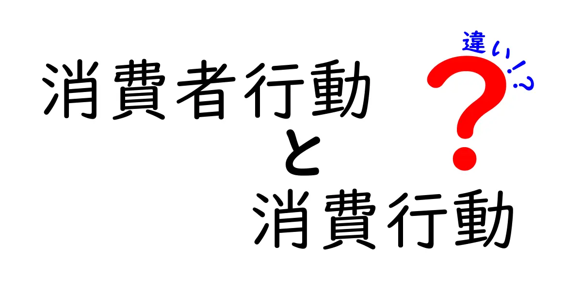 消費者行動と消費行動の違いとは?知っておきたいその違いと実生活への影響