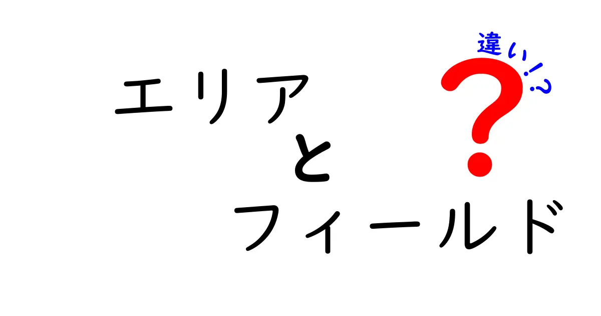 「エリア」と「フィールド」の違いを徹底解説！あなたは使い分けできる？