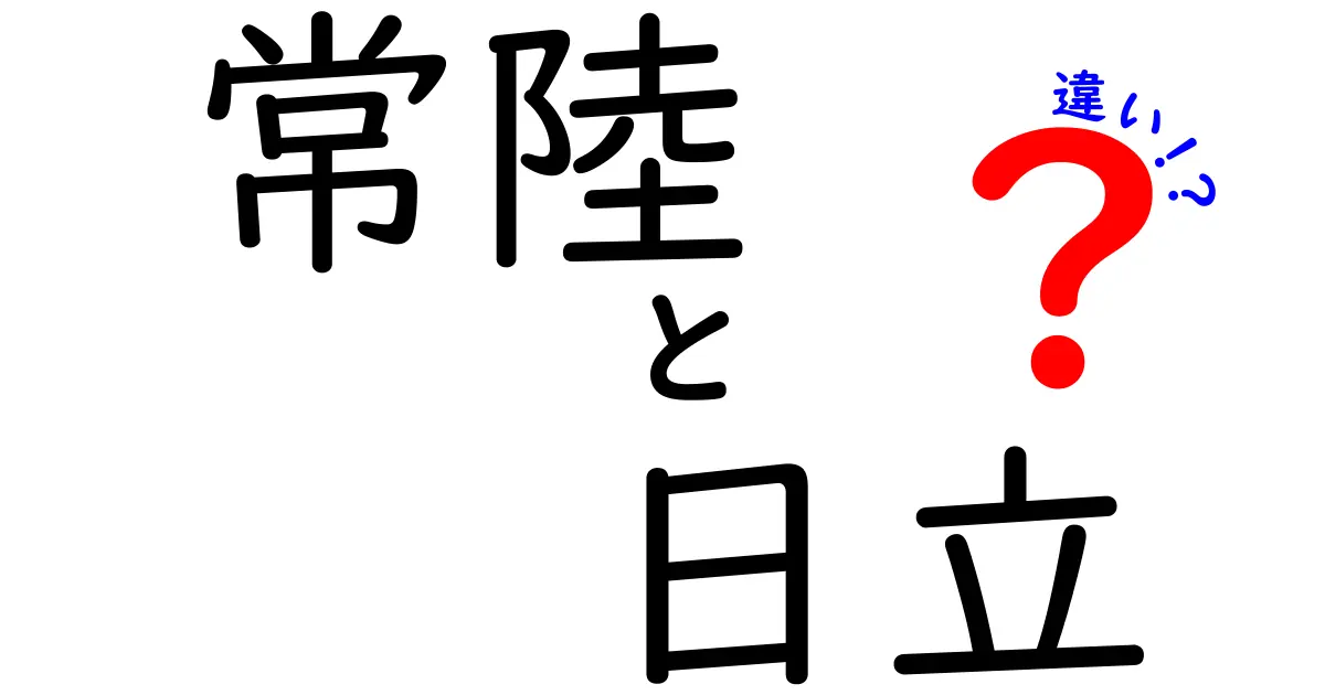 常陸と日立の違いを徹底解説！知っておきたい地域の特徴と魅力