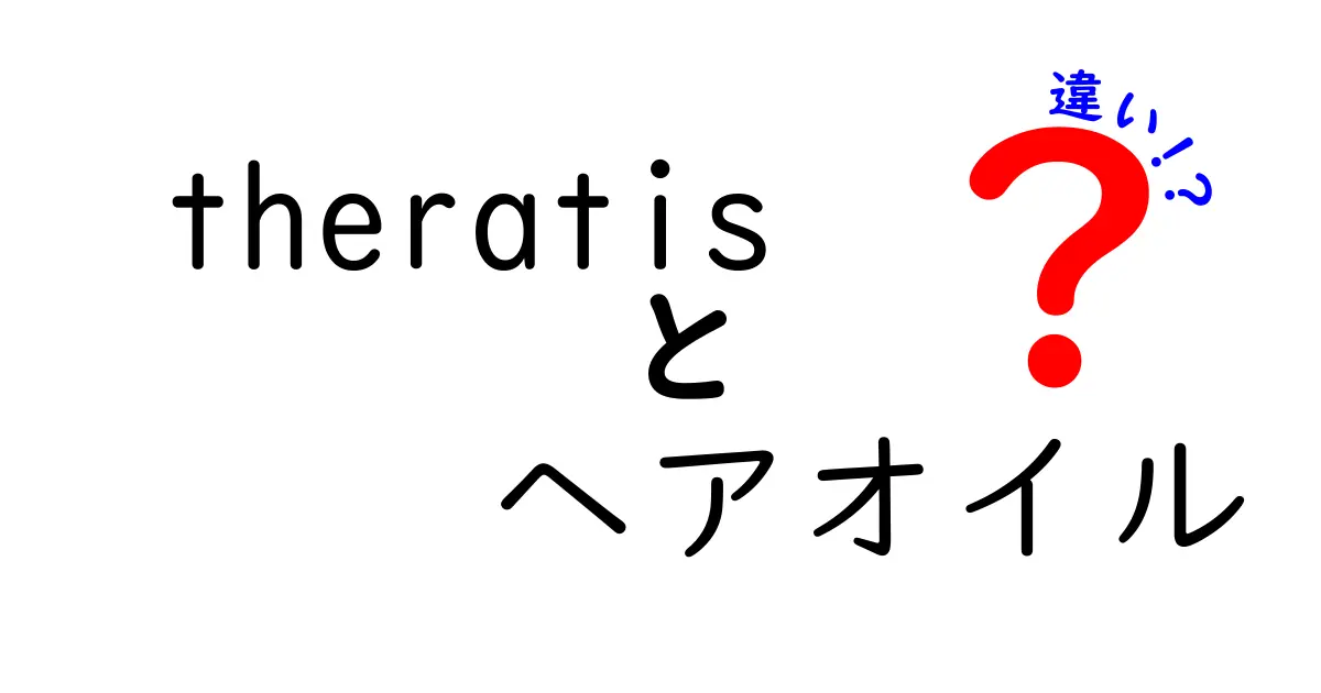 theratisヘアオイルの選び方とその違いとは？あなたにぴったりの一品を見つけよう！