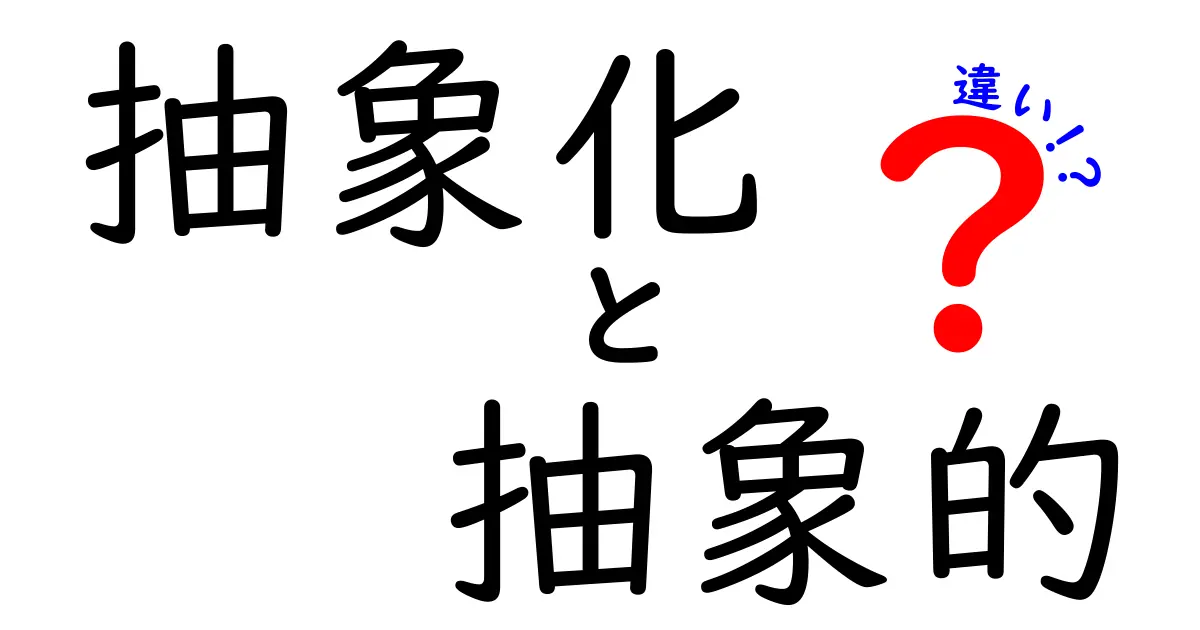 「抽象化」と「抽象的」の違いをわかりやすく解説!