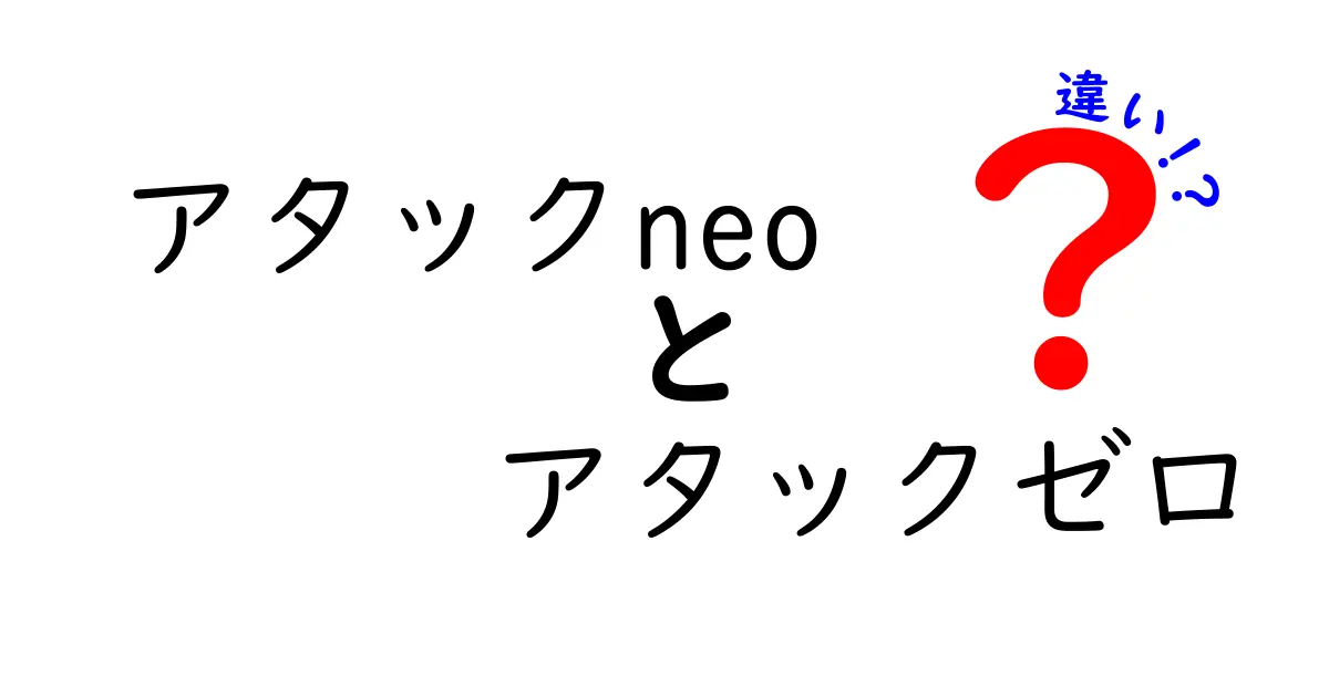 アタックneoとアタックゼロの違いとは？それぞれの特徴を徹底解説！