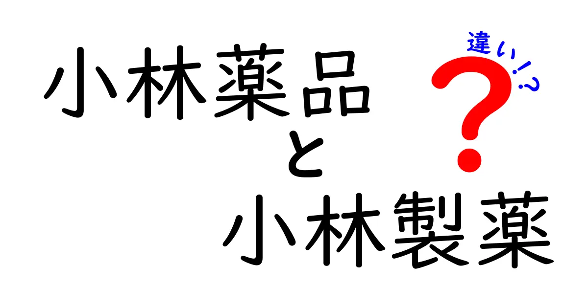 小林薬品と小林製薬の違いを徹底解説！あなたの疑問をスッキリ解消