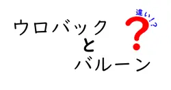 ウロバックとバルーンの違いとは？その特徴と用途を解説！