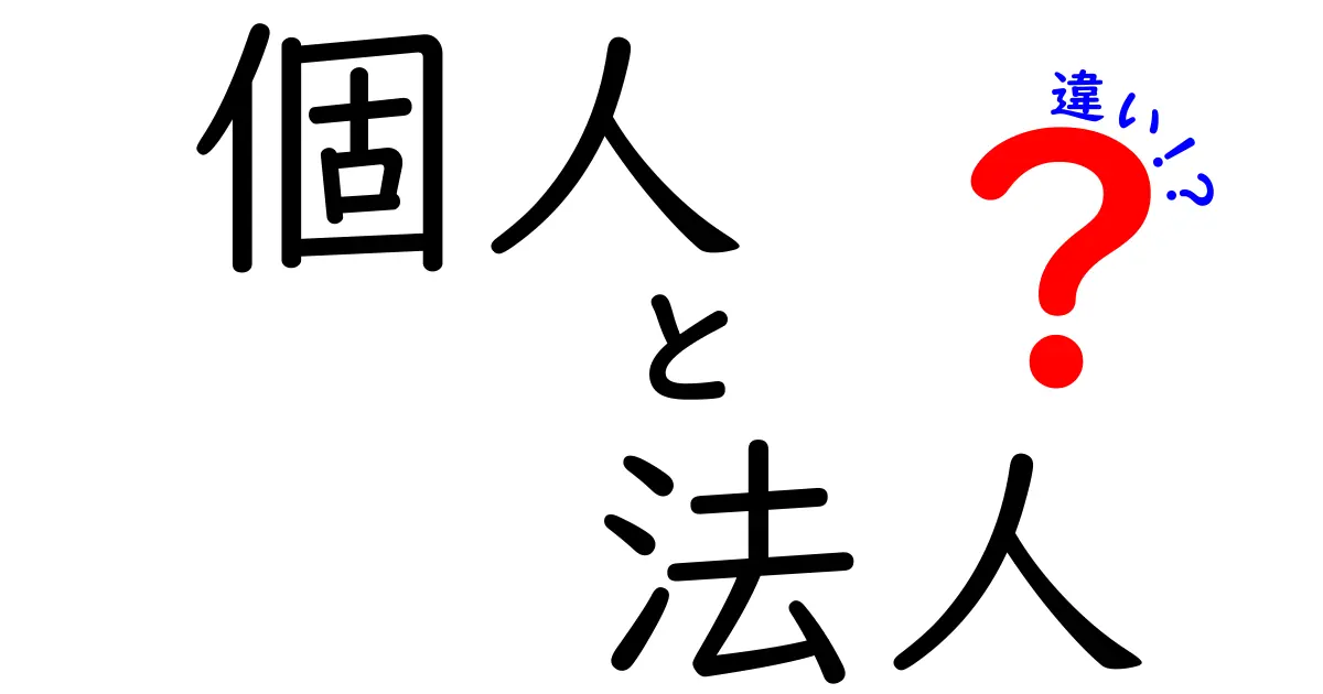 個人と法人の違いをわかりやすく解説！あなたの生活にどう影響するの？