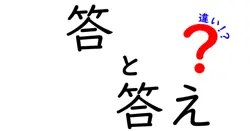 「答」と「答え」の違いを徹底解説！知っておきたい言葉の使い分け