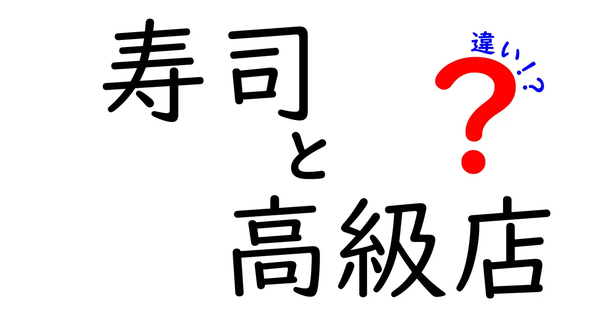 寿司と高級店の違いを徹底解説！あなたはどちらを選ぶ？