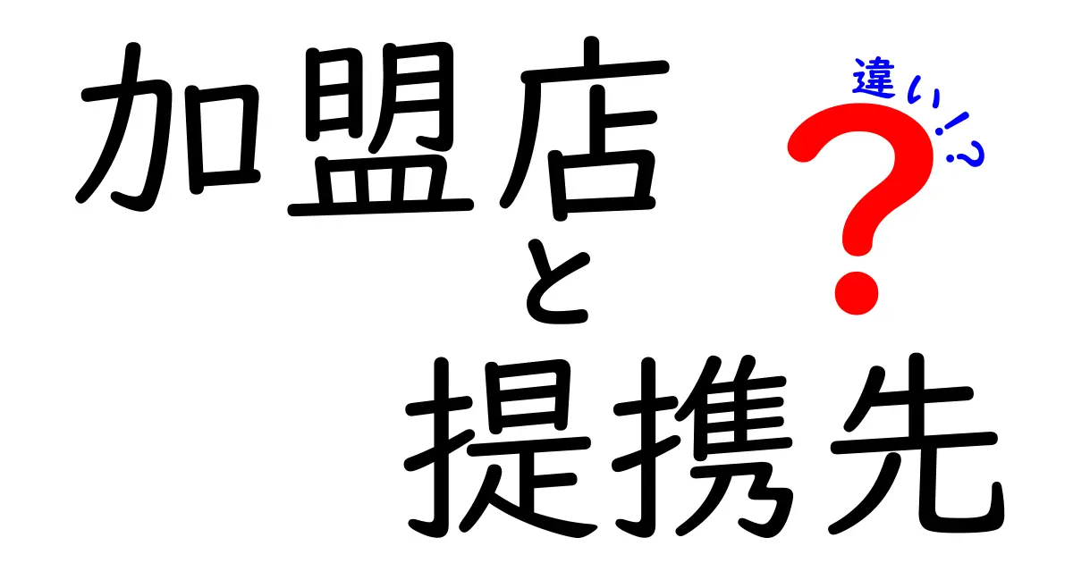 加盟店と提携先の違いを徹底解説！あなたのビジネスにも役立つ知識