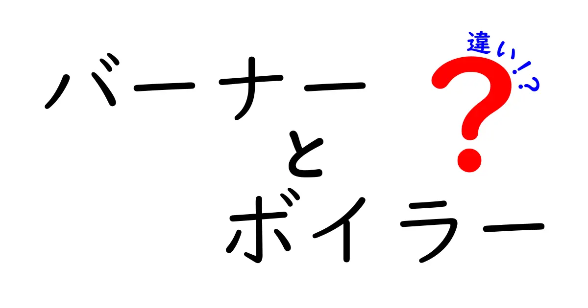 バーナーとボイラーの違いとは？それぞれの役割を徹底解説！