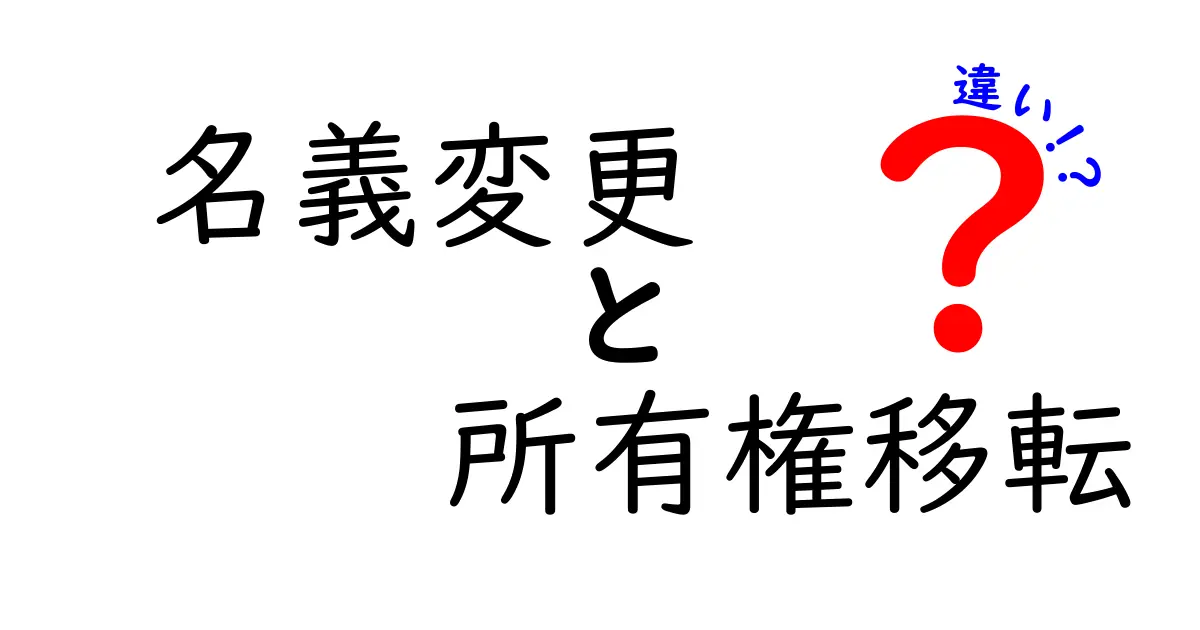 名義変更と所有権移転の違いを徹底解説！あなたの権利はどう変わる？