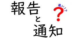 報告と通知の違いをわかりやすく解説！どちらが重要なのか？