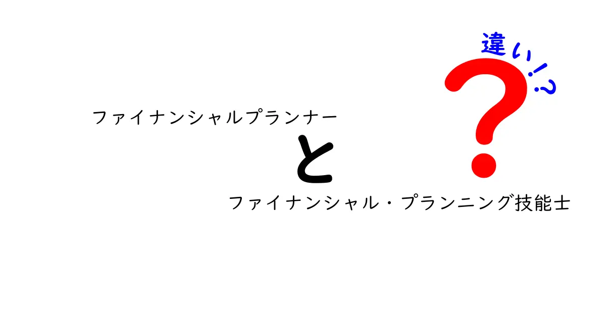 ファイナンシャルプランナーとファイナンシャル・プランニング技能士の違いを徹底解説！