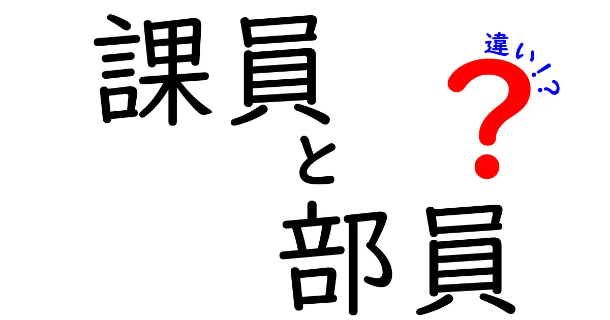 「課員」と「部員」の違いを徹底解説！何が異なるのか？