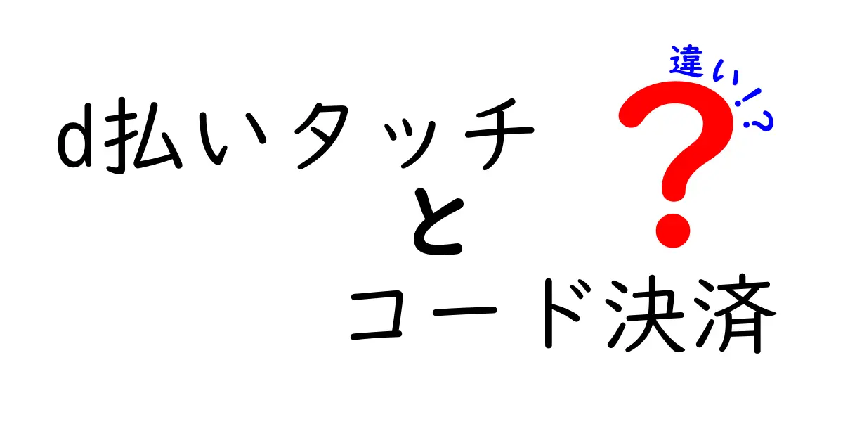 d払いタッチとコード決済の違いとは？使い方とメリットを徹底解説！