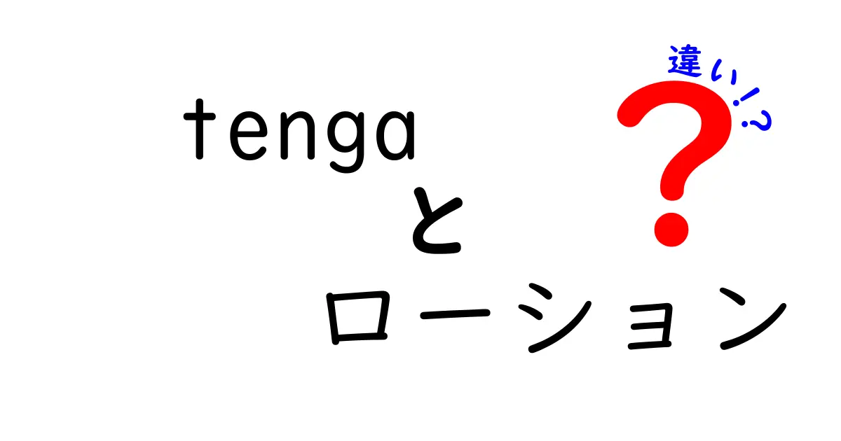 TENGAのローション、種類と違いを徹底解説！どれを選ぶべき？