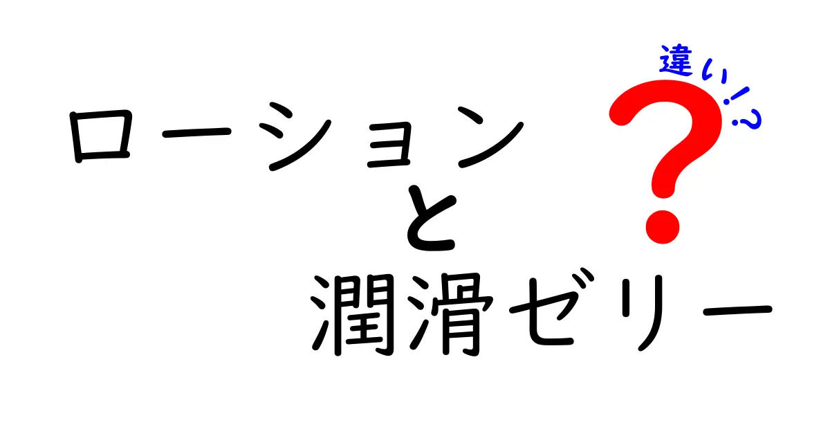 ローションと潤滑ゼリーの違いを徹底解説！どっちを選ぶべき？