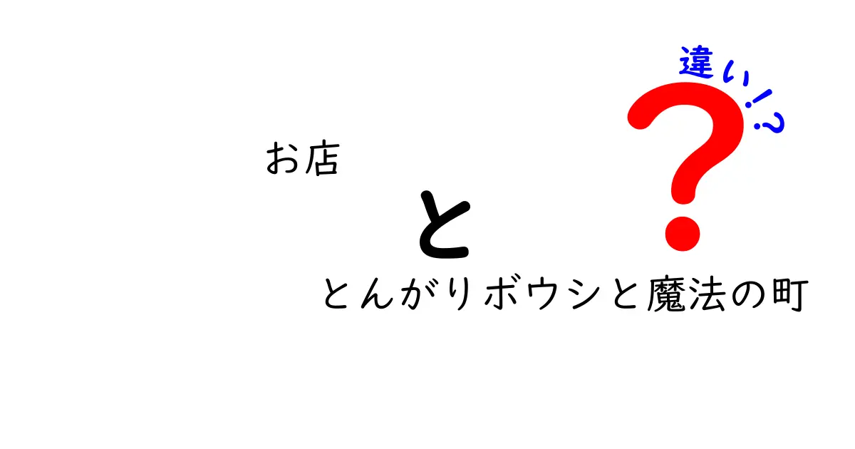 「お店」と「とんがりボウシと魔法の町」の違いを徹底解説！どっちを選ぶべきか？