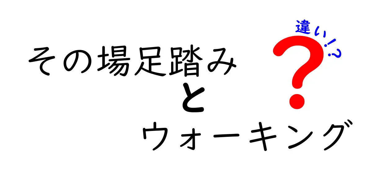 その場足踏みとウォーキングの違いをわかりやすく解説！