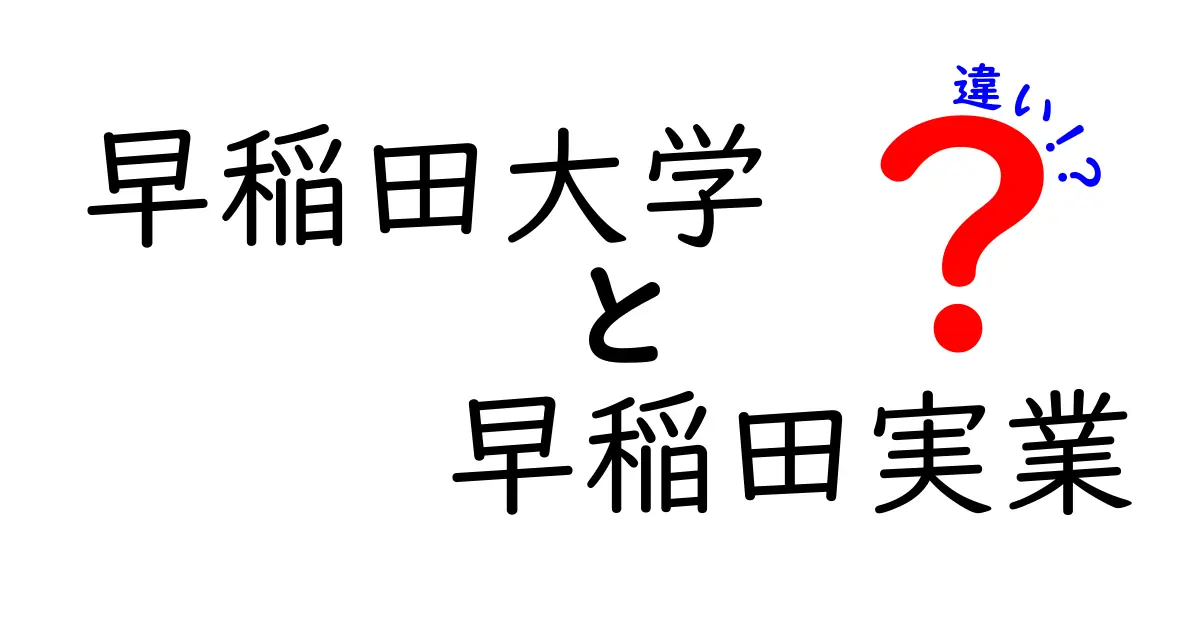 早稲田大学と早稲田実業の違いを徹底解説！どちらを選ぶべき？