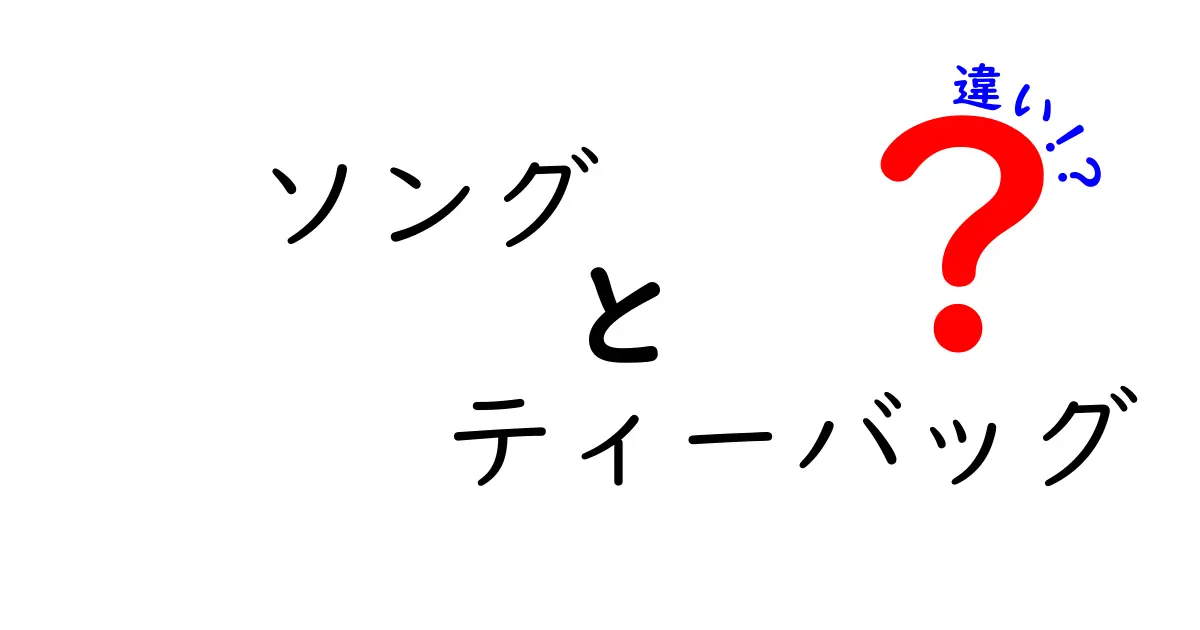 ソングとティーバッグの違いを徹底解説！あなたの知らない面白い事実とは？