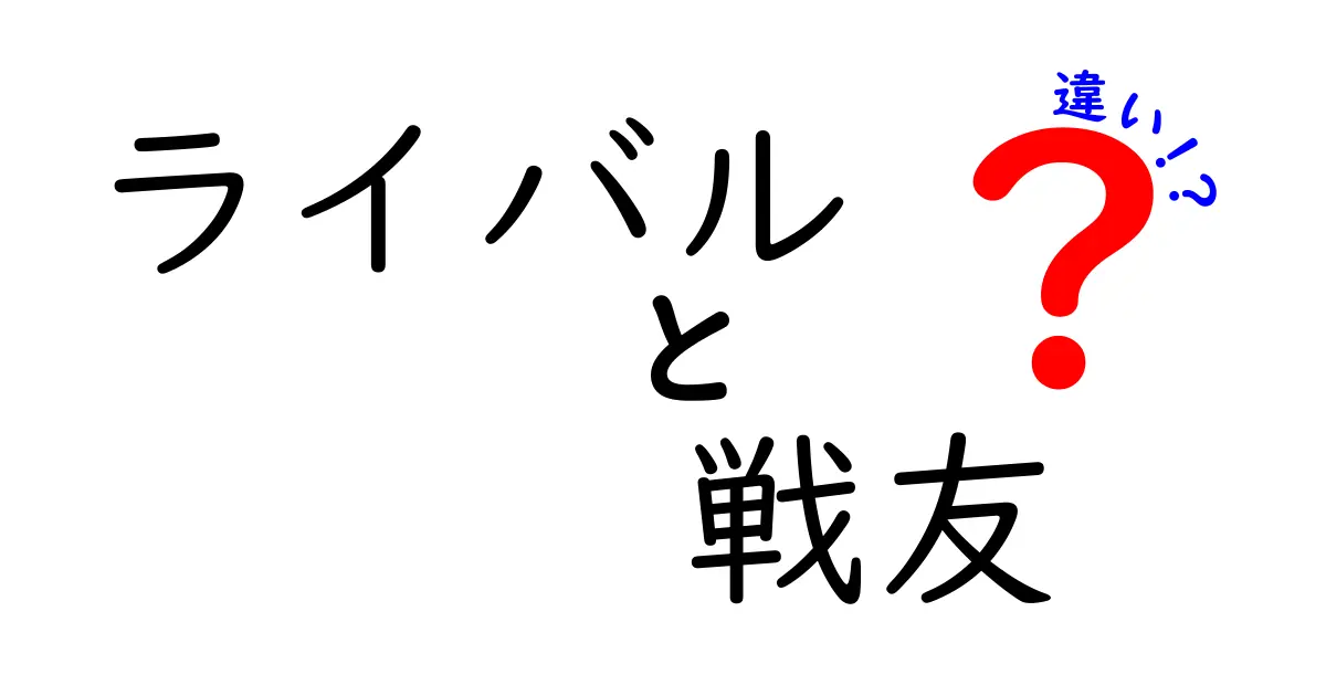 ライバルと戦友の違いとは？あなたの心に響く関係性の深掘り