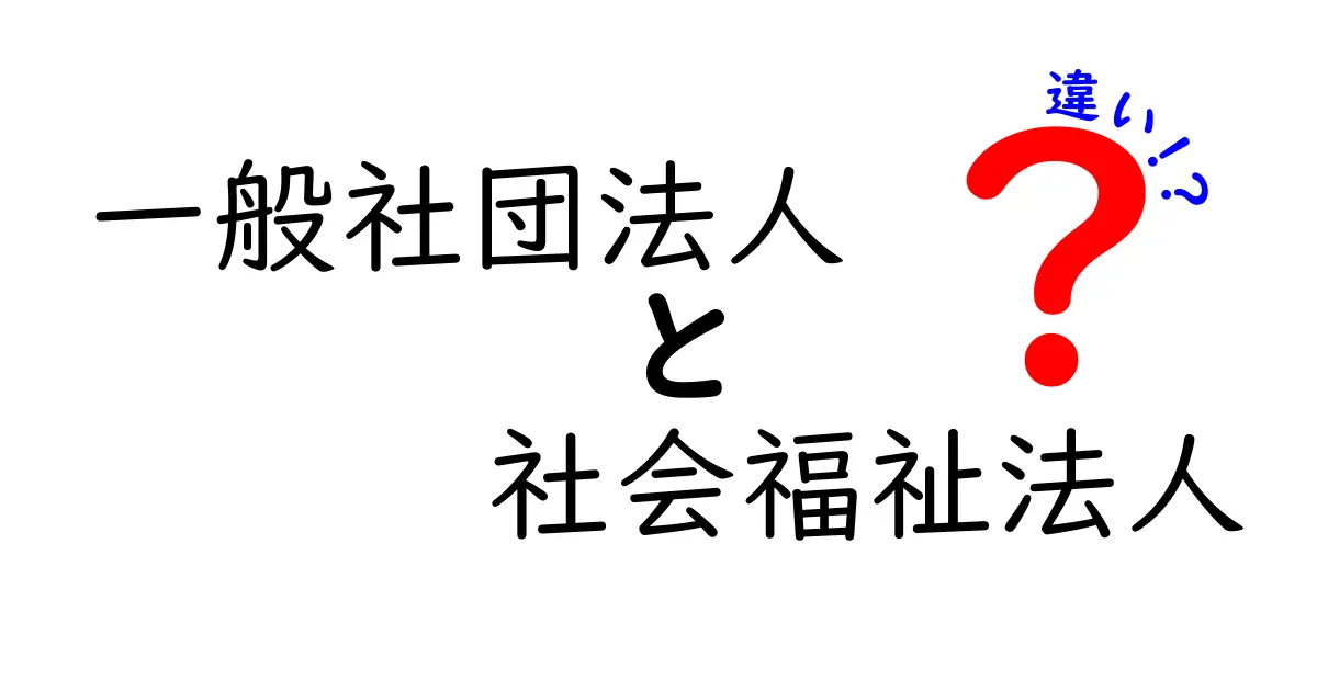 一般社団法人と社会福祉法人の違いとは？それぞれの特徴を徹底解説！