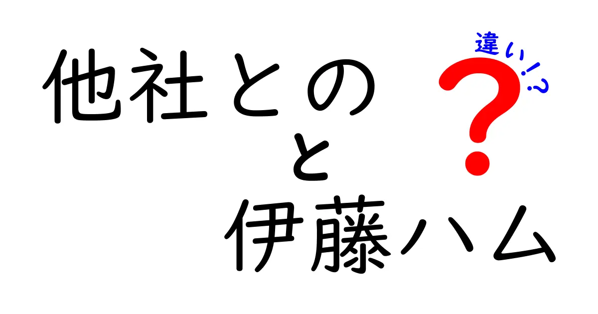 伊藤ハムと他社の違いを徹底解説！あなたの食卓を支える魅力とは？