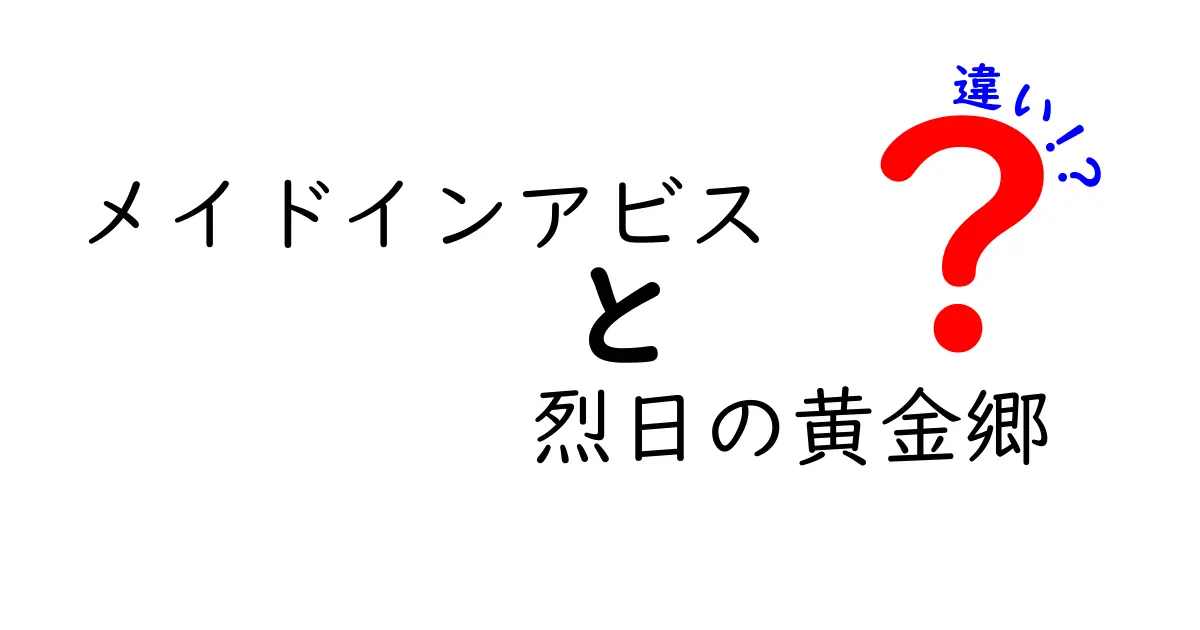 『メイドインアビス 烈日の黄金郷』の魅力と原作『メイドインアビス』との違いを徹底解説！