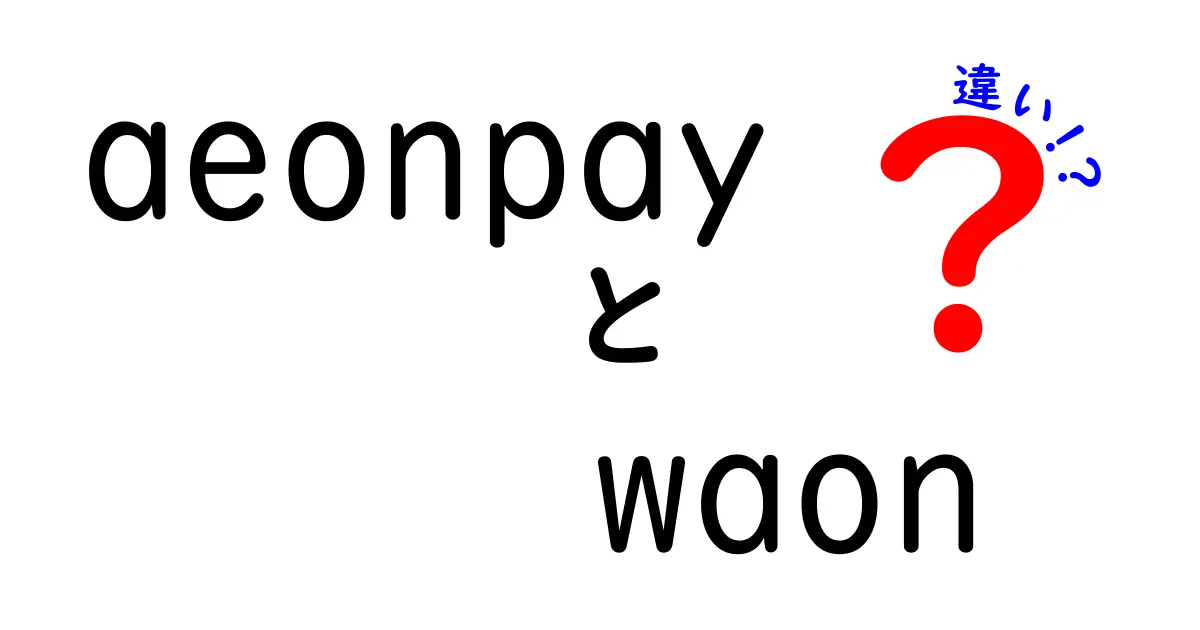 AeonPayとWAONの違いを徹底解説！便利な使い方と特徴を比較