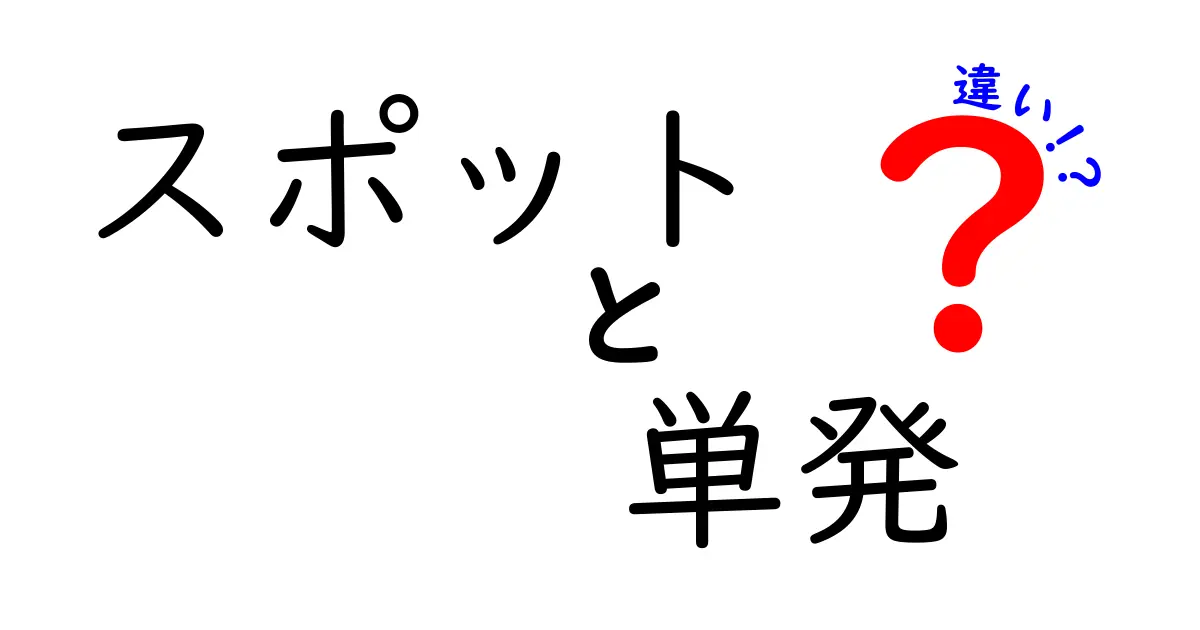 スポットと単発の違いをわかりやすく解説！どちらを選ぶべきか？