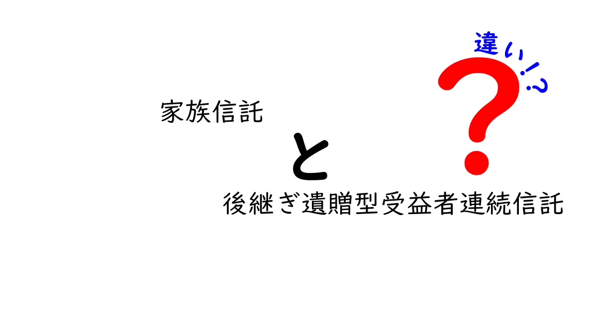 家族信託と後継ぎ遺贈型受益者連続信託の違いを徹底解説!あなたにぴったりの選択はどれ?