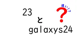23とgalaxys24の違いは？