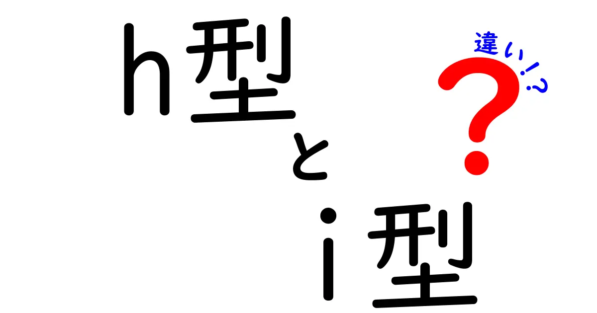 H型とI型の違いを徹底解説！あなたはどっちタイプ？