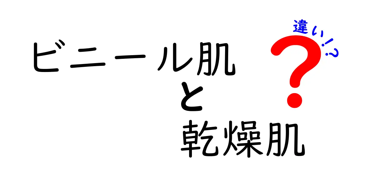 ビニール肌と乾燥肌の違いを徹底解説！見分け方と対策法