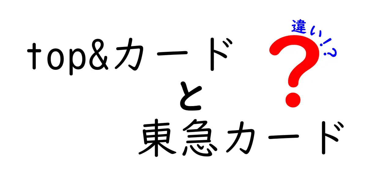 TOP&カードと東急カードの違いが一目でわかる！知って得するポイント解説