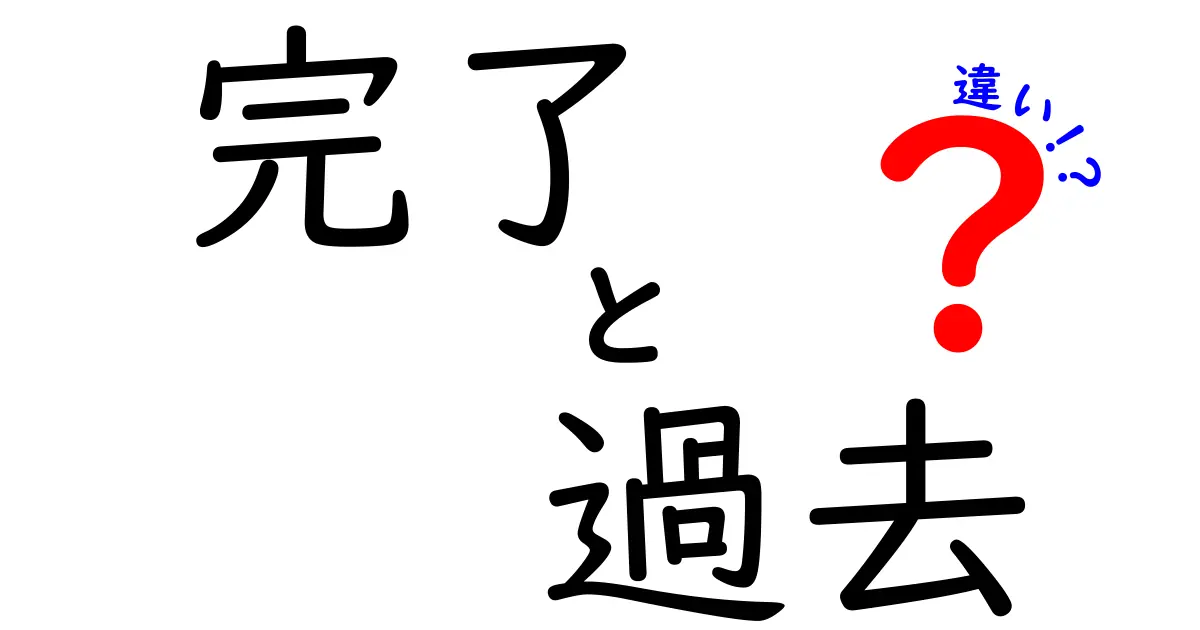 完了と過去の違いを徹底解説！日常生活に役立つ知識