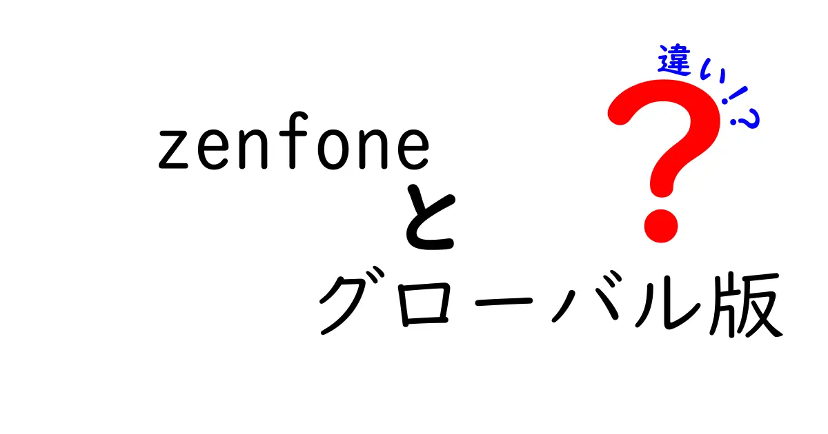 ZenFoneのグローバル版と日本版の違いを徹底解説