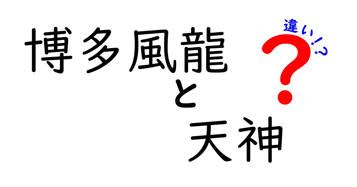 博多風龍と天神の違いを徹底解説！その魅力と特色とは？