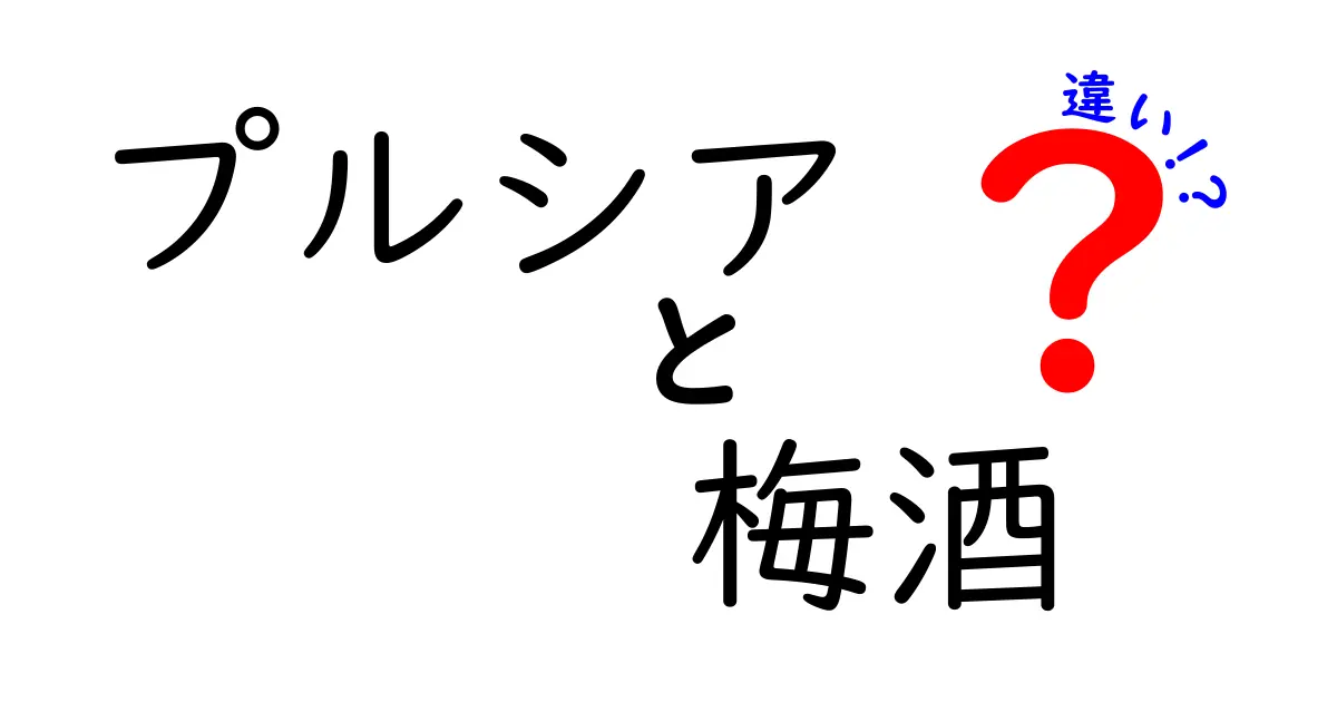 プルシアと梅酒の違いを徹底解説！あなたはどちらを選ぶべき？