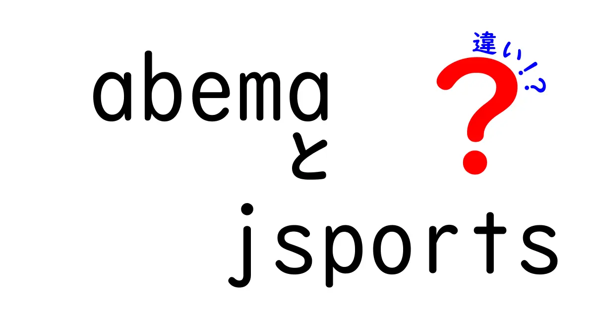 AbemaとJスポーツの違いを徹底解説！どちらがあなたの観るべきサービスなのか？