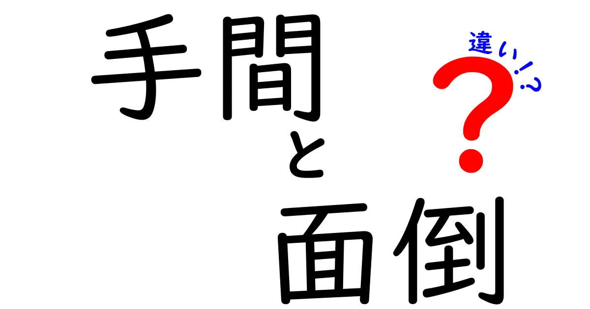 「手間」と「面倒」の違いとは？日常生活での使い分けを解説！