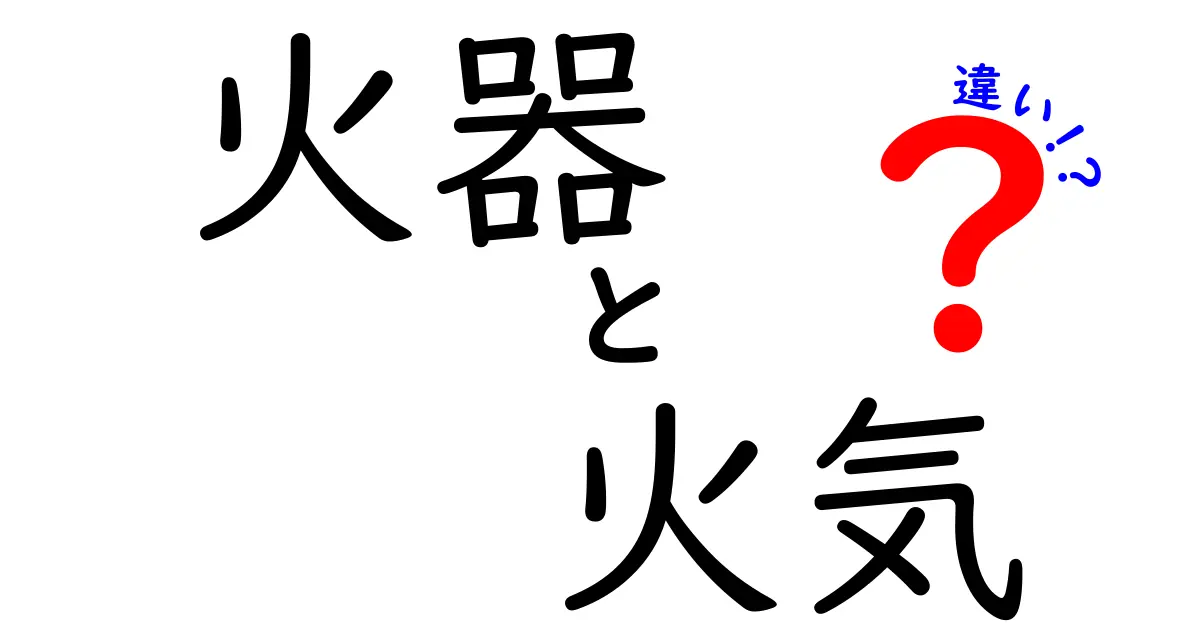 「火器」と「火気」の違いを徹底解説！あなたはどちらを知っている？