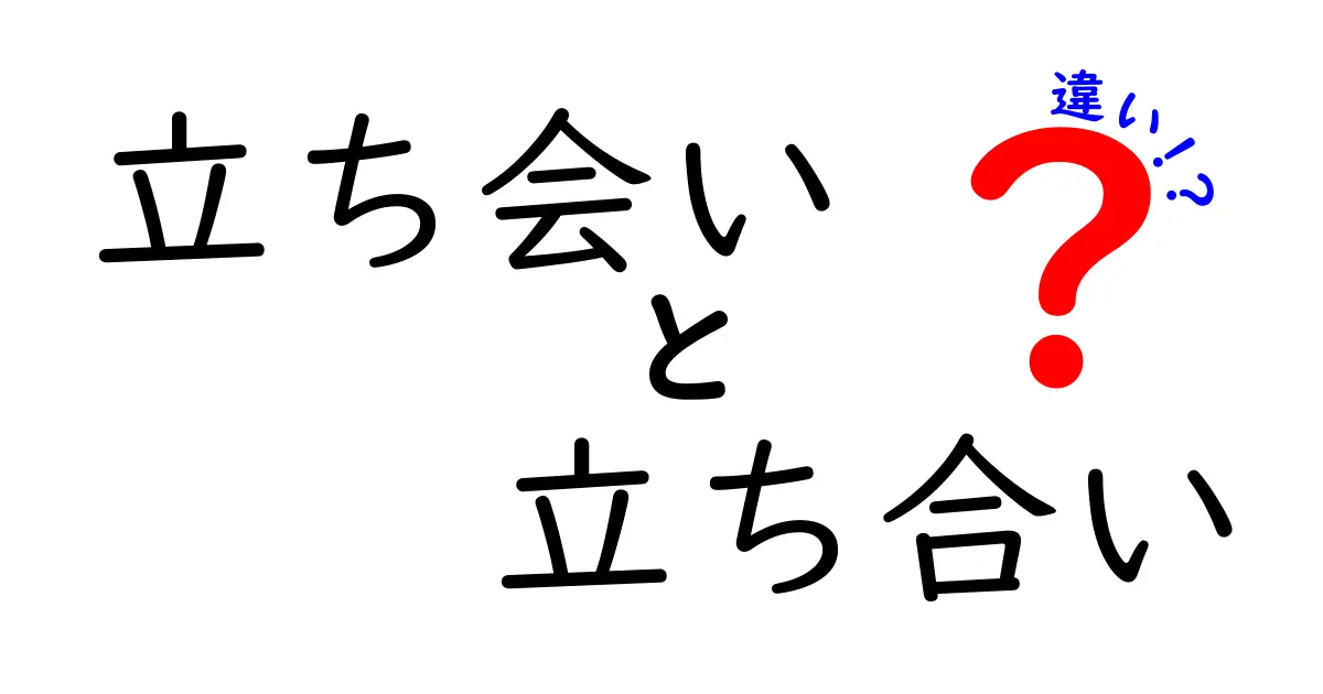 「立ち会い」と「立ち合い」の違いを分かりやすく解説！